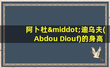 阿卜杜·迪乌夫(Abdou Diouf)的身高